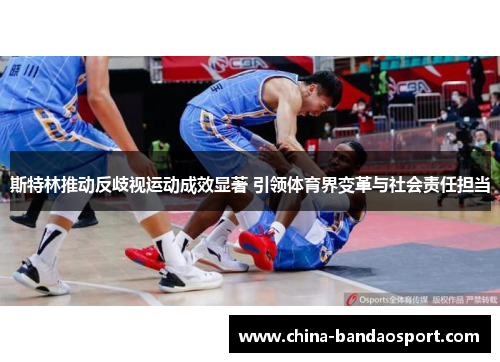 斯特林推动反歧视运动成效显著 引领体育界变革与社会责任担当