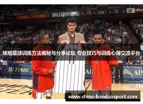 姚明篮球训练方法揭秘与分享论坛 专业技巧与训练心得交流平台