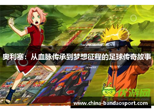 奥利塞：从血脉传承到梦想征程的足球传奇故事