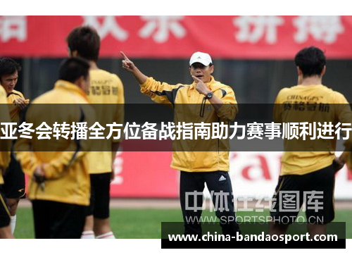 亚冬会转播全方位备战指南助力赛事顺利进行