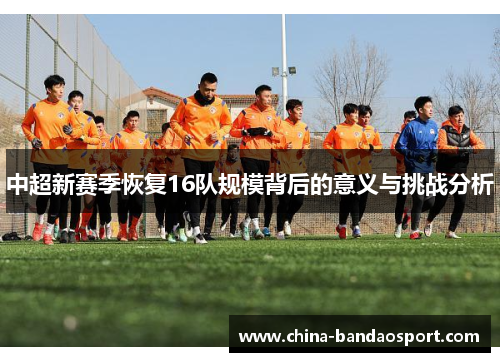 中超新赛季恢复16队规模背后的意义与挑战分析