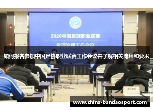 如何报名参加中国足协职业联赛工作会议并了解相关流程和要求