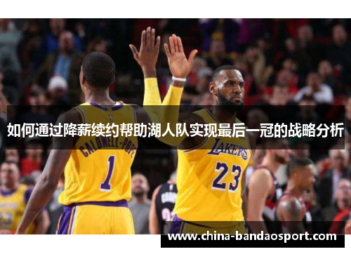 如何通过降薪续约帮助湖人队实现最后一冠的战略分析