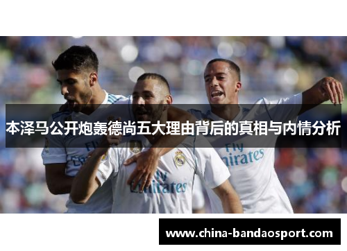 本泽马公开炮轰德尚五大理由背后的真相与内情分析