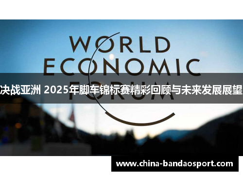 决战亚洲 2025年脚车锦标赛精彩回顾与未来发展展望