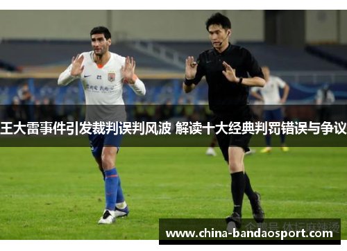 王大雷事件引发裁判误判风波 解读十大经典判罚错误与争议