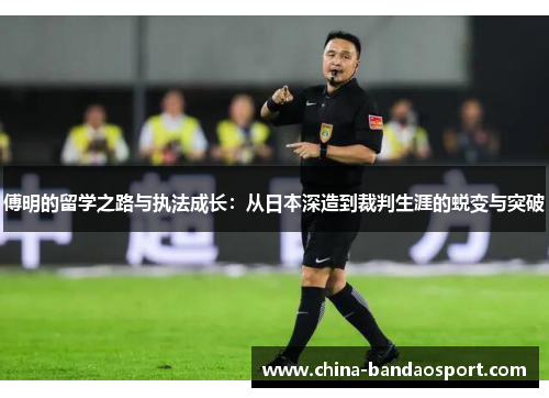 傅明的留学之路与执法成长：从日本深造到裁判生涯的蜕变与突破