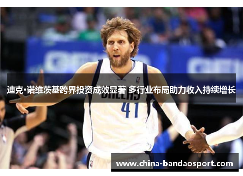 迪克·诺维茨基跨界投资成效显著 多行业布局助力收入持续增长