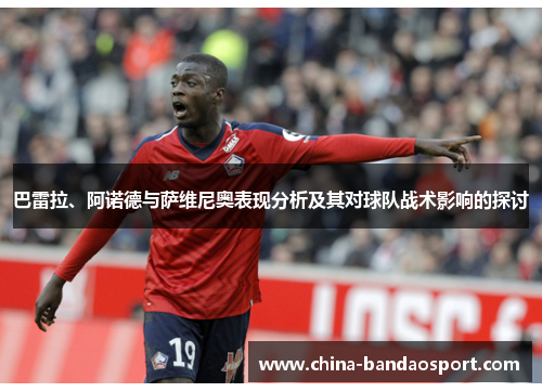 巴雷拉、阿诺德与萨维尼奥表现分析及其对球队战术影响的探讨