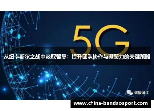 从纽卡斯尔之战中汲取智慧：提升团队协作与凝聚力的关键策略