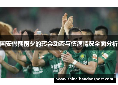 国安假期前夕的转会动态与伤病情况全面分析