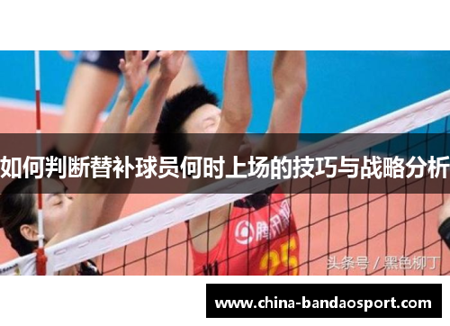 如何判断替补球员何时上场的技巧与战略分析