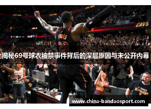 揭秘69号球衣被禁事件背后的深层原因与未公开内幕