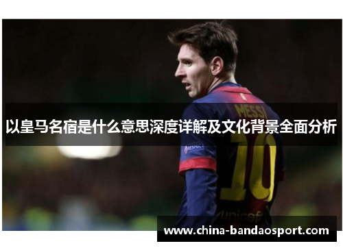 以皇马名宿是什么意思深度详解及文化背景全面分析