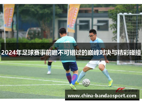 2024年足球赛事前瞻不可错过的巅峰对决与精彩碰撞