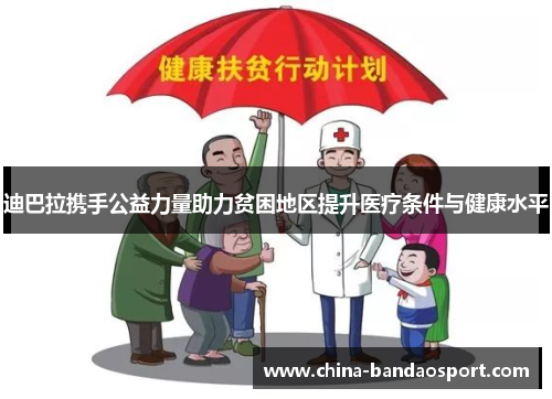 迪巴拉携手公益力量助力贫困地区提升医疗条件与健康水平