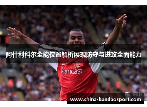 阿什利科尔全能位置解析展现防守与进攻全面能力 阿什利科尔全能位置解析展现防守与进攻全面能力