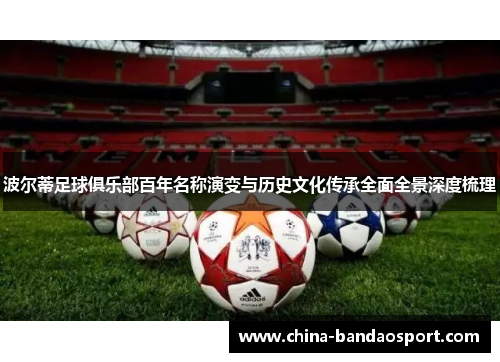 波尔蒂足球俱乐部百年名称演变与历史文化传承全面全景深度梳理